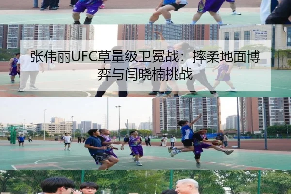 张伟丽UFC草量级卫冕战：摔柔地面博弈与闫晓楠挑战