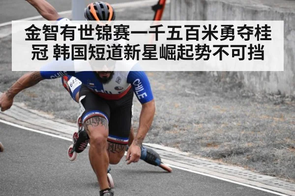 金智有世锦赛一千五百米勇夺桂冠 韩国短道新星崛起势不可挡