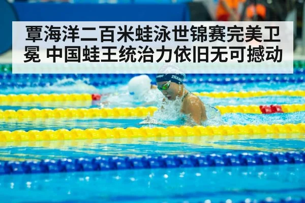 覃海洋二百米蛙泳世锦赛完美卫冕 中国蛙王统治力依旧无可撼动