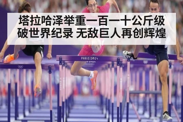 塔拉哈泽举重一百一十公斤级破世界纪录 无敌巨人再创辉煌