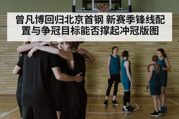 曾凡博回归北京首钢 新赛季锋线配置与争冠目标能否撑起冲冠版图
