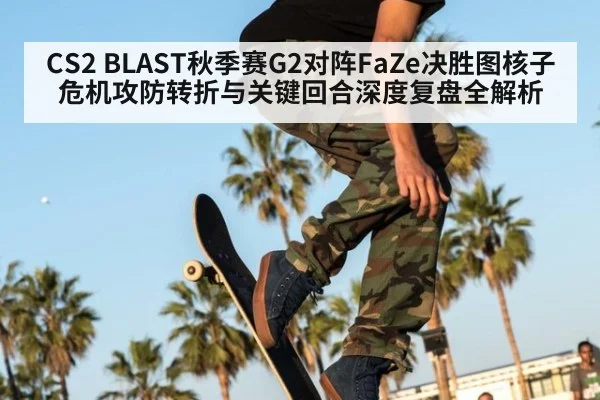 CS2 BLAST秋季赛G2对阵FaZe决胜图核子危机攻防转折与关键回合深度复盘全解析