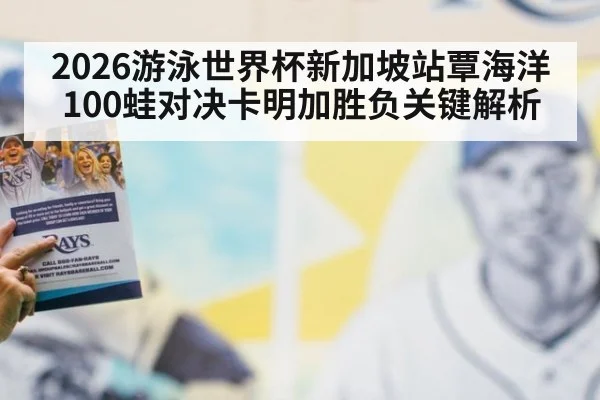 2026游泳世界杯新加坡站覃海洋100蛙对决卡明加胜负关键解析